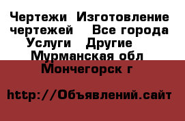 Чертежи. Изготовление чертежей. - Все города Услуги » Другие   . Мурманская обл.,Мончегорск г.